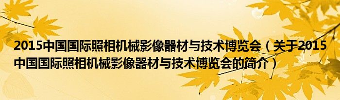 2015中国国际照相机械影像器材与技术博览会（关于2015中国国际照相机械影像器材与技术博览会的简介）