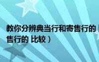 教你分辨典当行和寄售行的 比较论文（教你分辨典当行和寄售行的 比较）