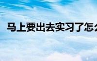 马上要出去实习了怎么才能找到实习单位？
