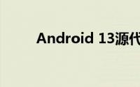 Android 13源代码公开 正式开源
