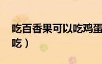 吃百香果可以吃鸡蛋吗（鸡蛋果 百香果如何吃）