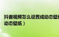抖音视频怎么设置成动态壁纸荣耀v8（抖音视频怎么设置成动态壁纸）