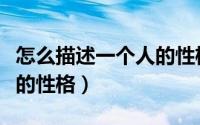 怎么描述一个人的性格特点（怎么描述一个人的性格）