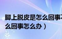 脚上脱皮是怎么回事不疼不痒（脚上脱皮是怎么回事怎么办）