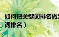 如何把关键词排名做到首页（如何做网站关键词排名）