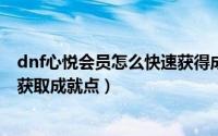 dnf心悦会员怎么快速获得成就点（DNF心悦会员如何快速获取成就点）
