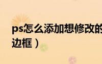 ps怎么添加想修改的图片（ps怎么添加线条边框）
