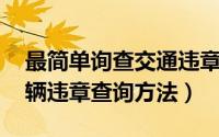 最简单询查交通违章（最常用的交通违章 车辆违章查询方法）