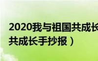 2020我与祖国共成长演讲稿（2020我与祖国共成长手抄报）