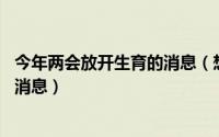 今年两会放开生育的消息（想生二孩 看看两会释放出哪些好消息）