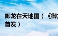 御龙在天地图（《御龙决》内测全新四大地图首发）