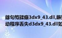 鎵句笉鍒癲3dx9_43.dll,鏃犳硶缁х画鎵ц浠ｇ爜（无法启动程序丢失d3dx9_43.dll如何解决）