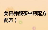美容养颜茶中药配方（自制美容养颜茶大全及配方）