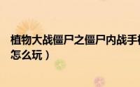 植物大战僵尸之僵尸内战手机版（植物大战僵尸之僵尸内战怎么玩）