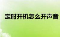 定时开机怎么开声音（定时开机怎么设置）