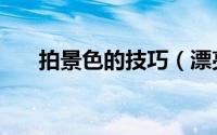 拍景色的技巧（漂亮的风景拍摄技巧）