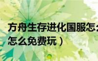 方舟生存进化国服怎么下（方舟生存进化国服怎么免费玩）