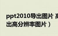 ppt2010导出图片 高分辨率（如何让PPT导出高分辨率图片）