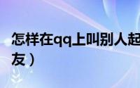 怎样在qq上叫别人起床（怎样在QQ上交到朋友）