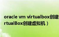oracle vm virtualbox创建linux虚拟机（用Oracle VM VirtualBox创建虚拟机）