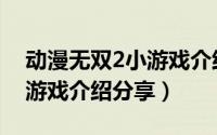 动漫无双2小游戏介绍分享会（动漫无双2小游戏介绍分享）
