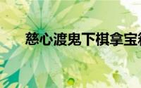 慈心渡鬼下棋拿宝箱（慈心渡鬼玩法）