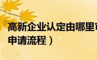 高新企业认定由哪里审批（国家高新企业认定申请流程）