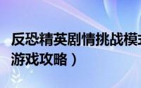 反恐精英剧情挑战模式攻略（反恐精英任务小游戏攻略）