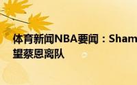 体育新闻NBA要闻：Shams蔡恩的家人不满鹈鹕管理层希望蔡恩离队