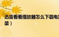 迅雷看看播放器怎么下载电影（迅雷看看播放器怎么下载安装）