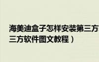 海美迪盒子怎样安装第三方软件（海美迪TT盒子T2安装第三方软件图文教程）