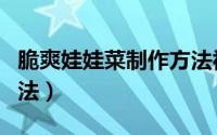 脆爽娃娃菜制作方法视频（脆爽娃娃菜制作方法）