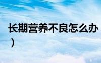 长期营养不良怎么办（长期营养不良怎样调理）