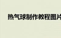 热气球制作教程图片（热气球制作教程）