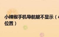 小辣椒手机导航键不显示（小辣椒手机如何设置虚拟导航栏位置）
