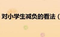 对小学生减负的看法（对小学生减负的建议）