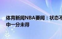 体育新闻NBA要闻：状态不佳保罗布克首节比赛合计9投0中一分未得