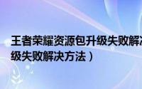 王者荣耀资源包升级失败解决方法（《王者荣耀》资源包升级失败解决方法）