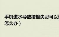 手机进水导致按键失灵可以恢复吗（手机进水导致按键失灵怎么办）