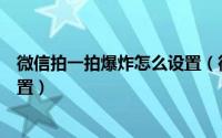 微信拍一拍爆炸怎么设置（微信拍一拍出现炸弹效果怎么设置）