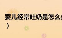 婴儿经常吐奶是怎么办（婴儿经常吐奶怎么办）