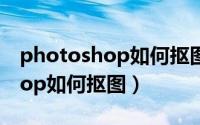 photoshop如何抠图章详细讲解（photoshop如何抠图）