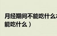 月经期间不能吃什么水果和食物（月经期间不能吃什么）