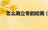 怎么画立冬的绘画（怎么画立冬手抄报）