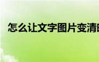 怎么让文字图片变清晰（怎么让文字竖排）