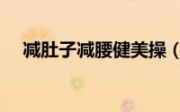 减肚子减腰健美操（腹腰部减肥健美操）