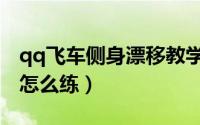 qq飞车侧身漂移教学端游（qq飞车侧身漂移怎么练）