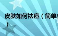 皮肤如何祛痘（简单有效的皮肤祛痘美容方法）
