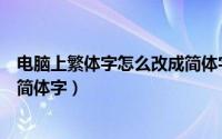 电脑上繁体字怎么改成简体字（怎么在电脑上把繁体字改为简体字）