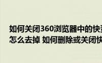 如何关闭360浏览器中的快资讯之类的（360浏览器快资讯怎么去掉 如何删除或关闭快资讯）